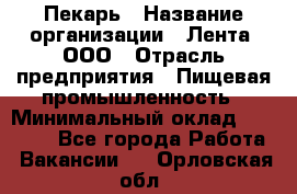 Пекарь › Название организации ­ Лента, ООО › Отрасль предприятия ­ Пищевая промышленность › Минимальный оклад ­ 27 889 - Все города Работа » Вакансии   . Орловская обл.